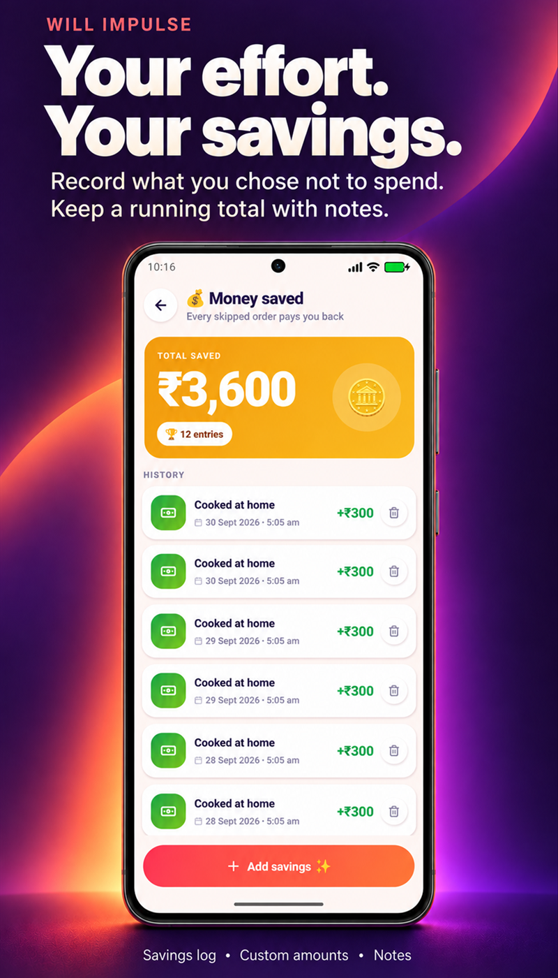 Will Impulse: See your savings. Record what you chose not to spend, with custom amounts and notes.